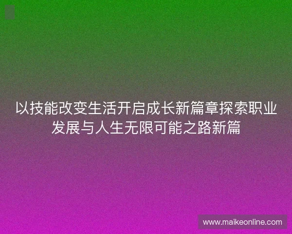以技能改变生活开启成长新篇章探索职业发展与人生无限可能之路新篇 以技能改变生活开启成长新篇章探索职业发展与人生无限可能之路新篇